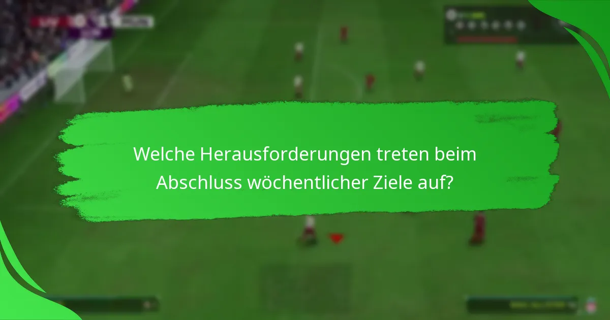 Welche Herausforderungen treten beim Abschluss wöchentlicher Ziele auf?